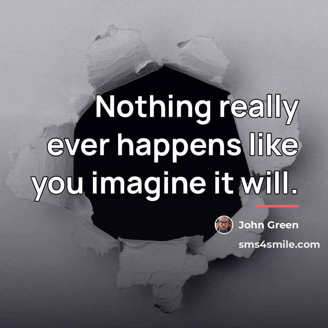 “Nothing really ever happens like you imagine it will.…” quote by John Green