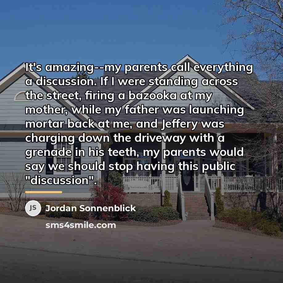 “It's amazing--my parents call everything a discussion. If I were…” quote by Jordan Sonnenblick