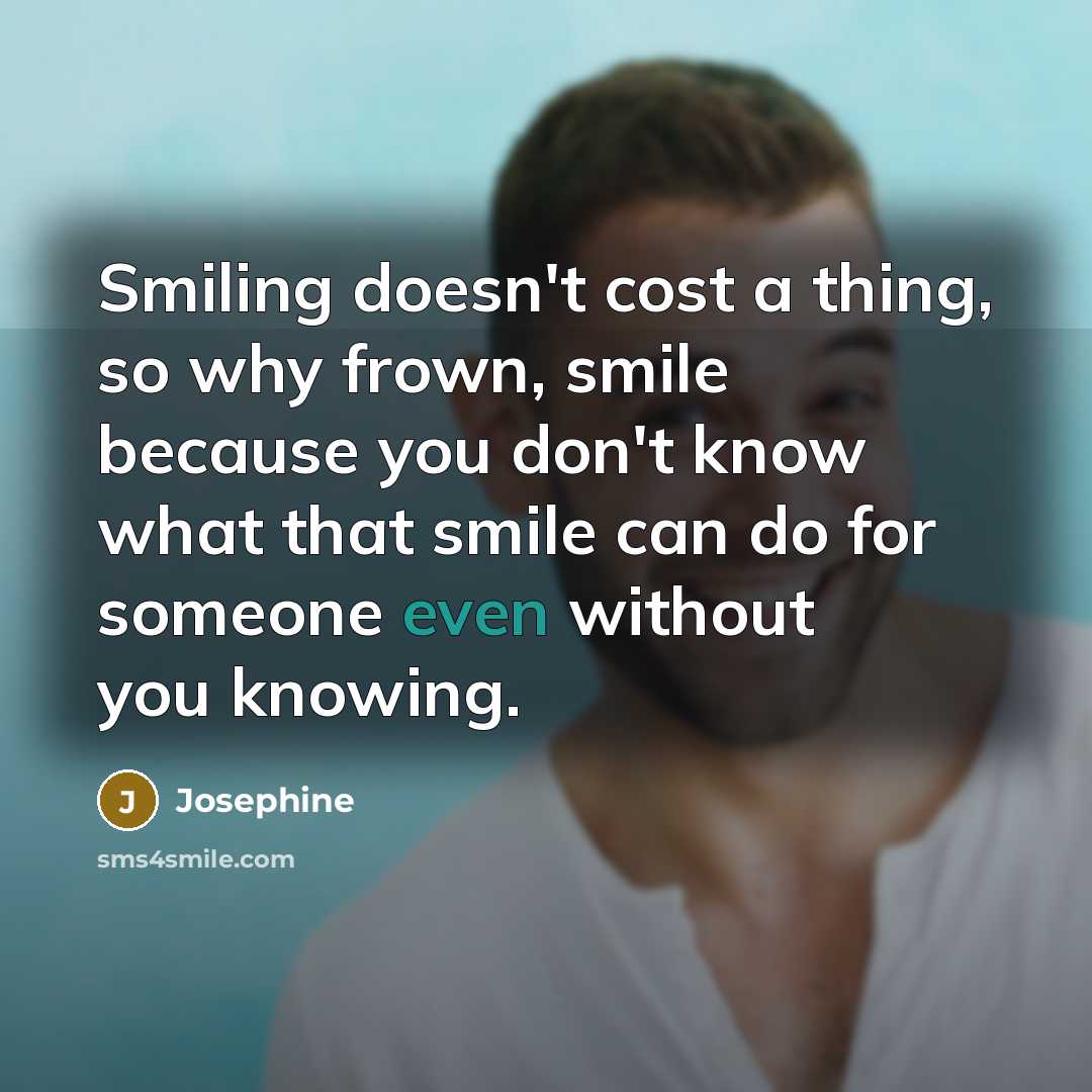 “Smiling doesn't cost a thing, so why frown, smile because…” quote by Josephine