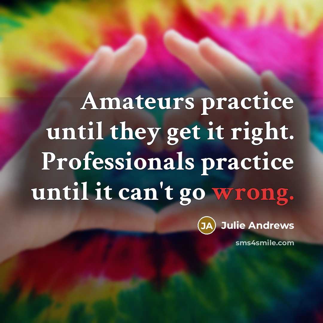 “Amateurs practice until they get it right. Professionals practice until…” quote by Julie Andrews