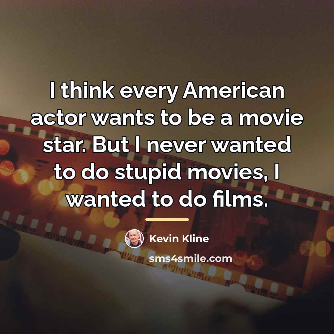 “I think every American actor wants to be a movie…” quote by Kevin Kline