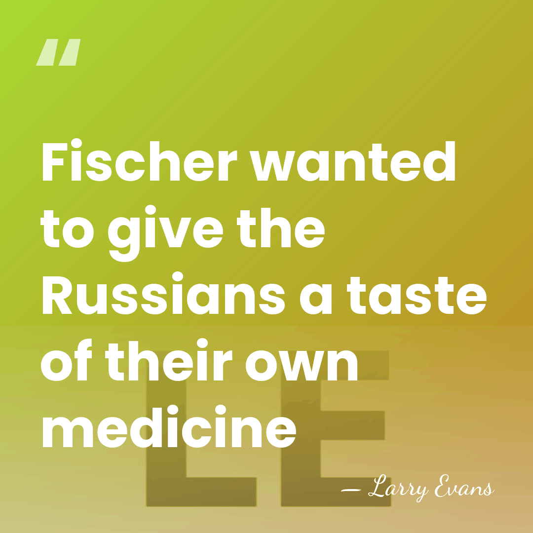 Fischer wanted to give the Russians a taste of their own medicine - Larry Evans