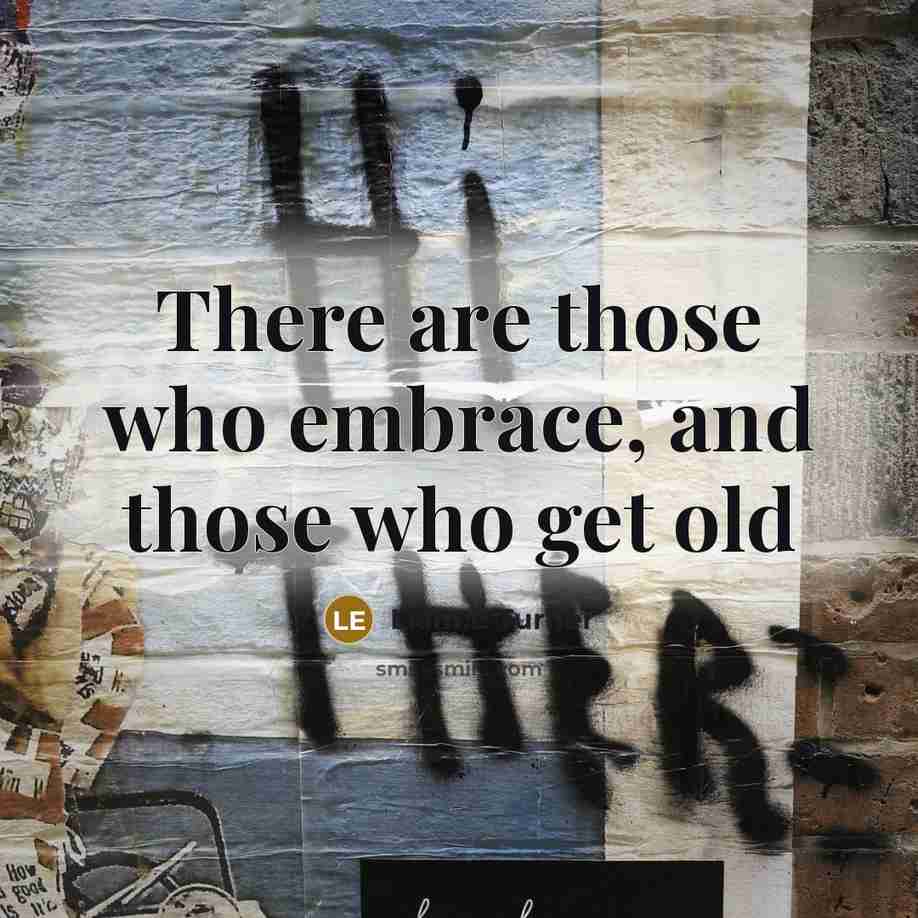 “There are those who embrace, and those who get old” quote by Liam E Turner