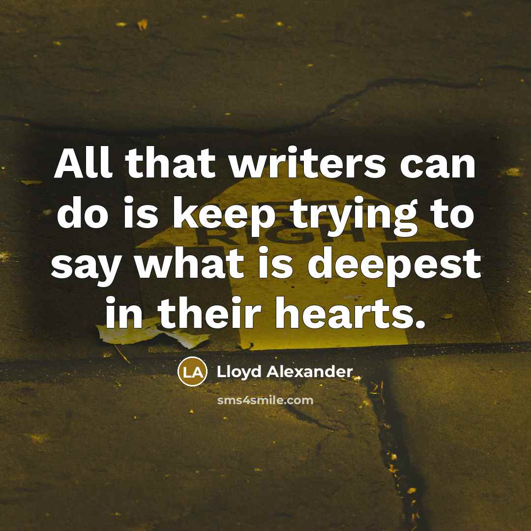 “All that writers can do is keep trying to say what is deepest in their hearts.” quote by Lloyd Alexander