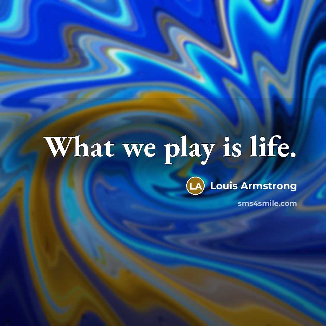 “What we play is life.…” quote by Louis Armstrong