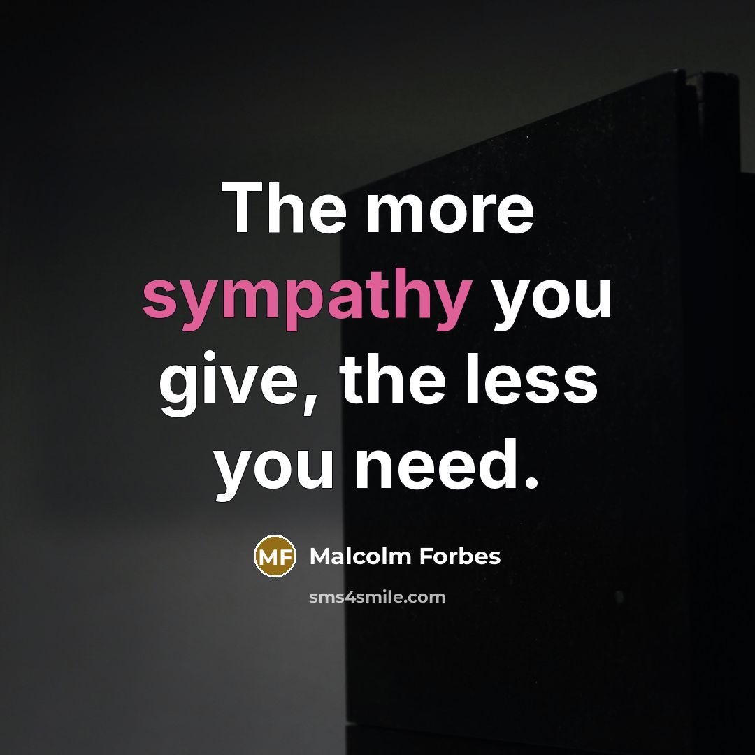 “The more sympathy you give, the less you need.…” quote by Malcolm Forbes