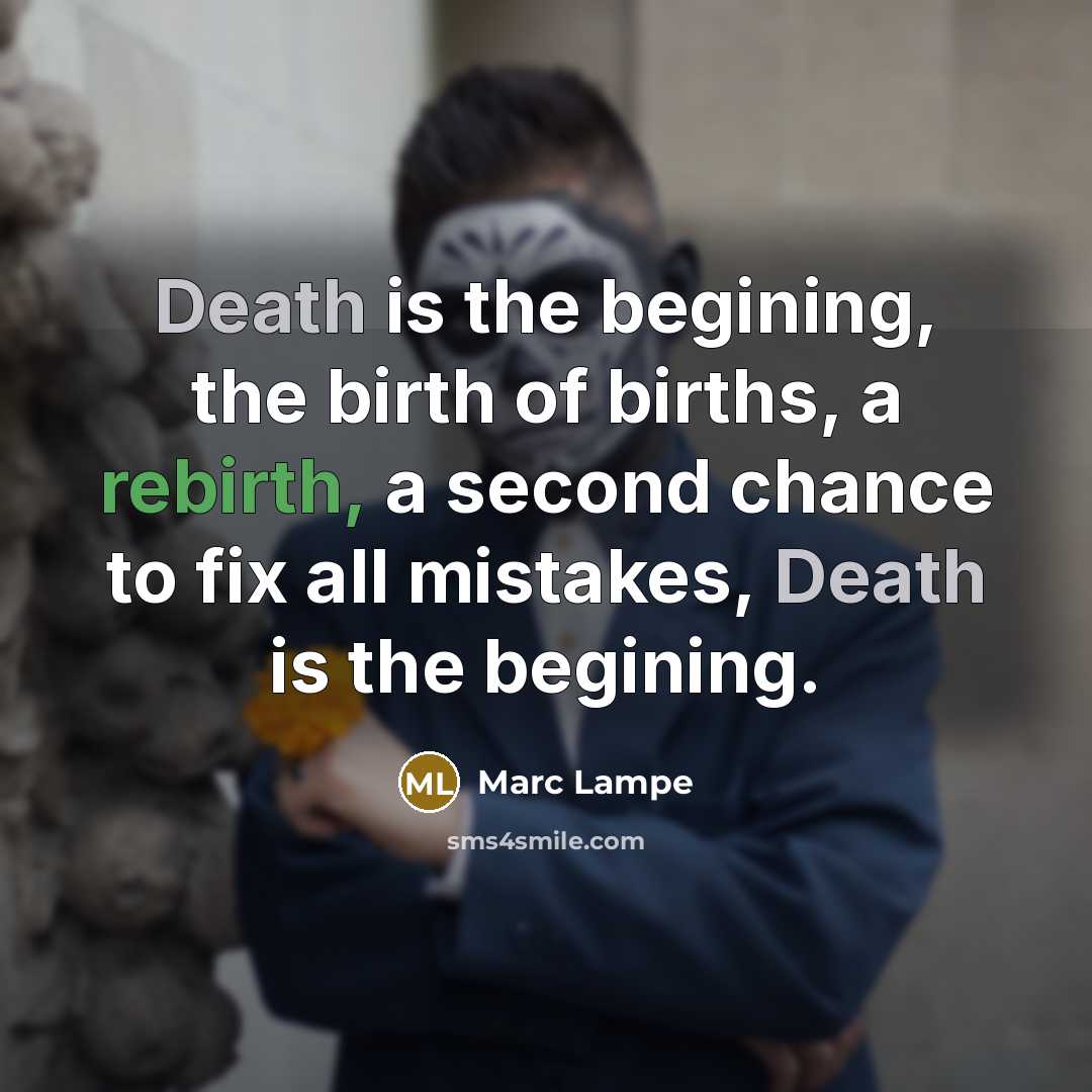 “Death is the begining, the birth of births, a rebirth,…” quote by Marc Lampe