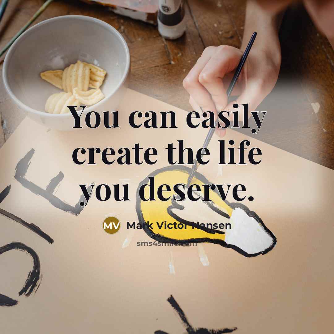 “You can easily create the life you deserve.” quote by Mark Victor Hansen