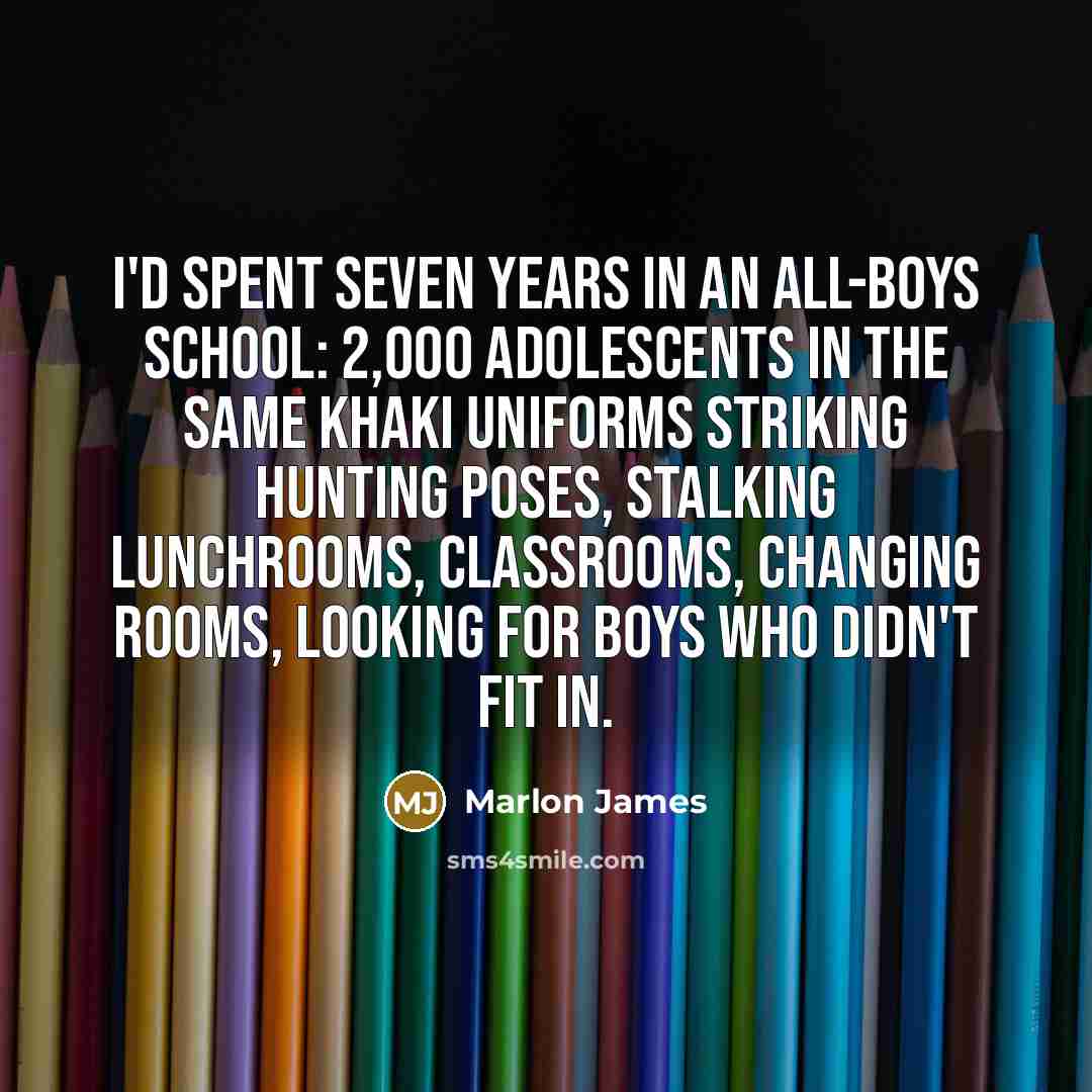 “I'd spent seven years in an all-boys school: 2,000 adolescents…” quote by Marlon James