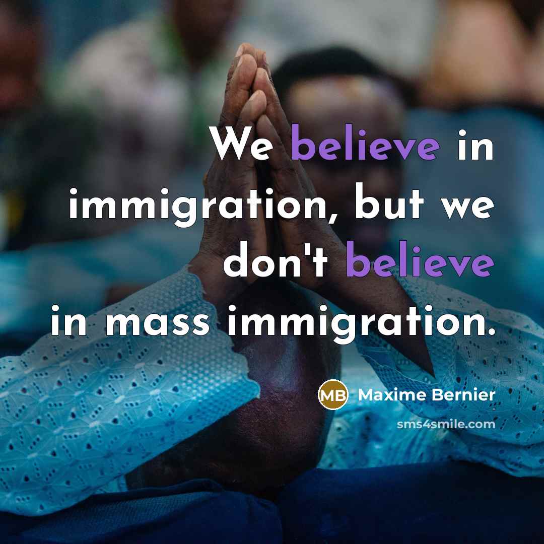 “We believe in immigration, but we don't believe in mass…” quote by Maxime Bernier