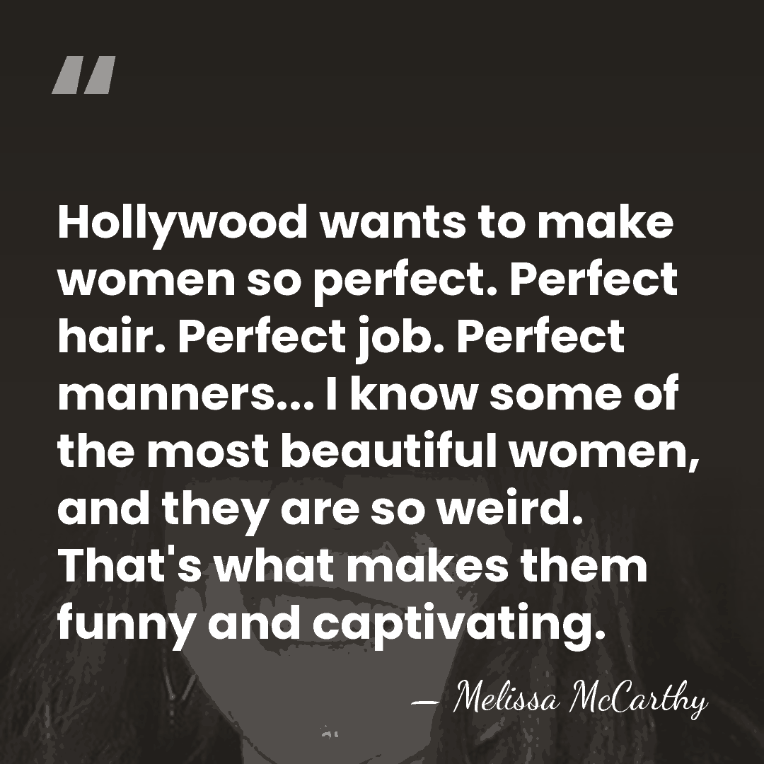 Hollywood wants to make women so perfect. Perfect hair. Perfect job. Perfect&hellip; - Melissa McCarthy