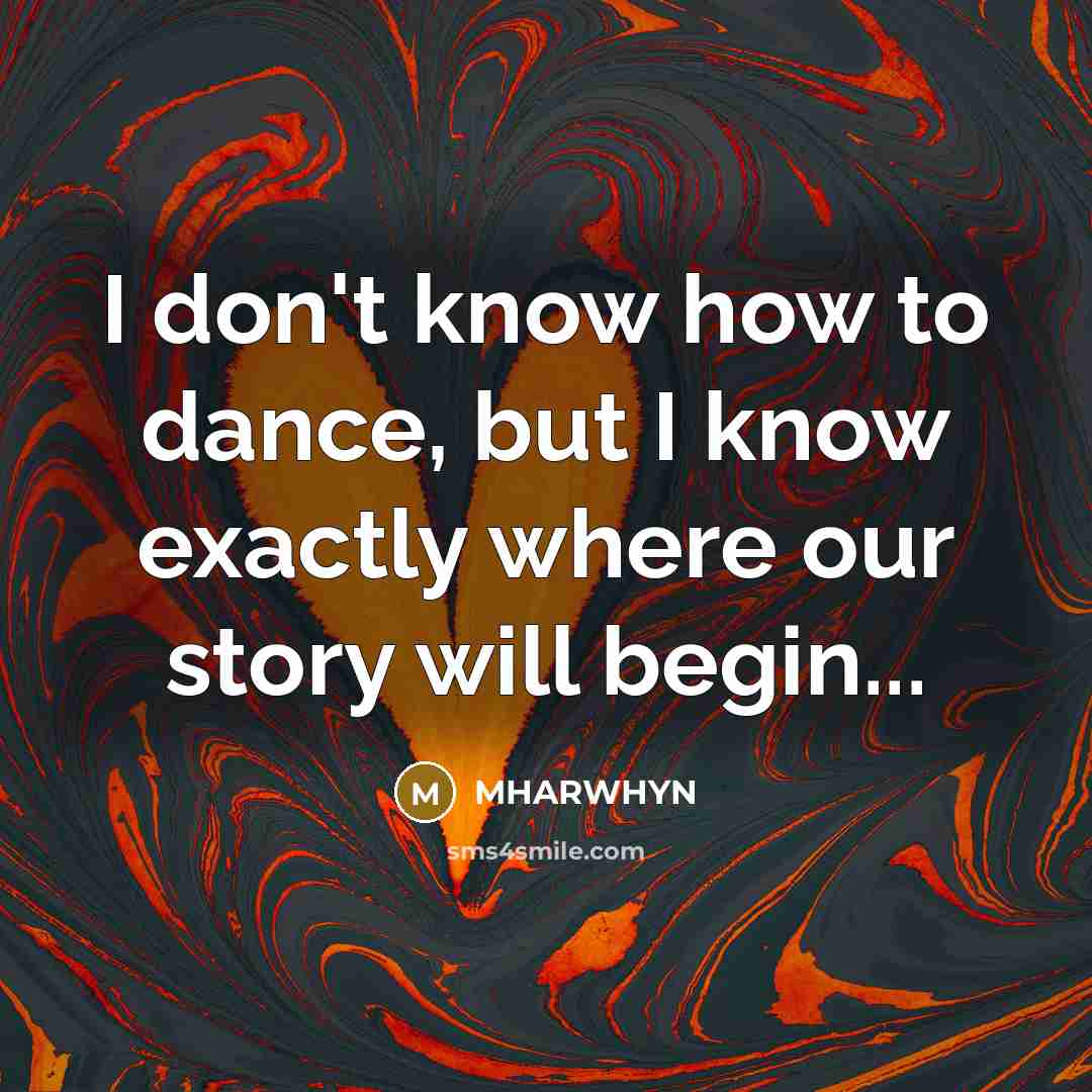 “I don't know how to dance, but I know exactly where our story will begin...” quote by MHARWHYN