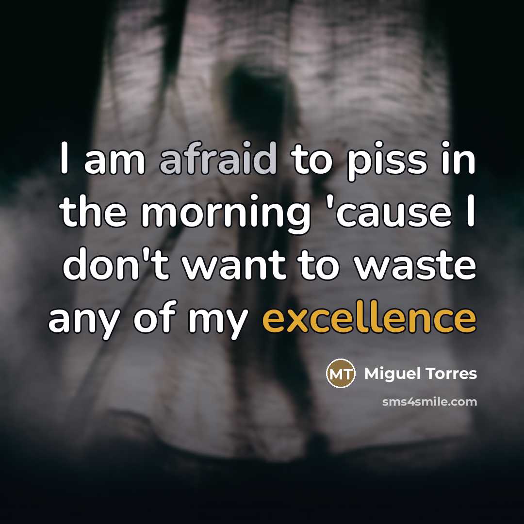 “I am afraid to piss in the morning 'cause I…” quote by Miguel Torres