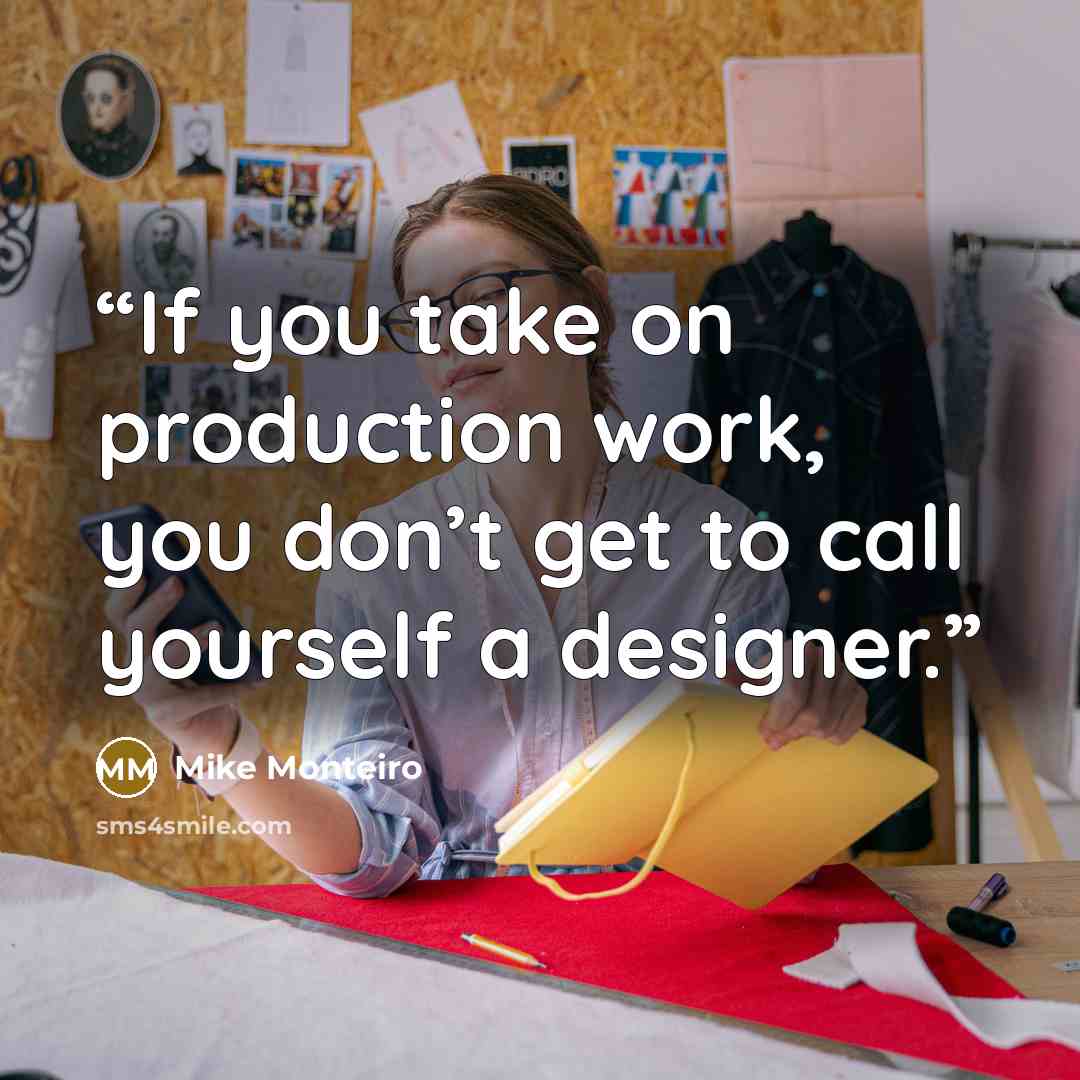 “If you take on production work, you don’t get to call yourself a designer.” quote by Mike Monteiro