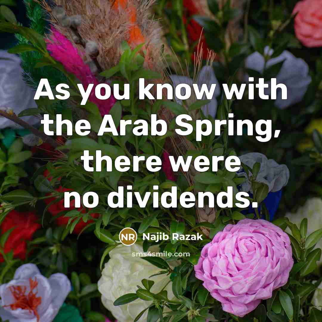 “As you know with the Arab Spring, there were no…” quote by Najib Razak