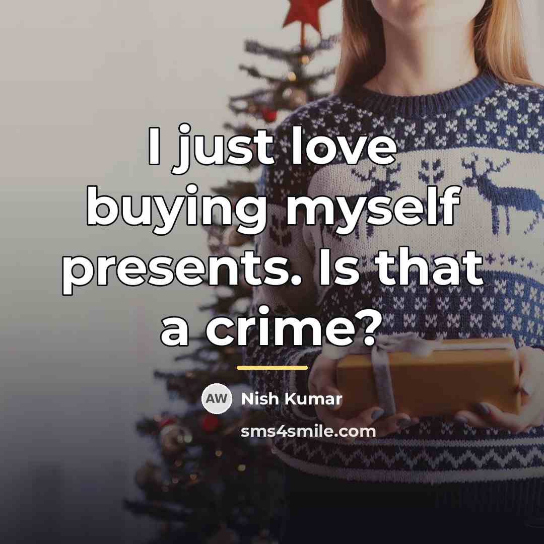 “I just love buying myself presents. Is that a crime?…” quote by Nish Kumar