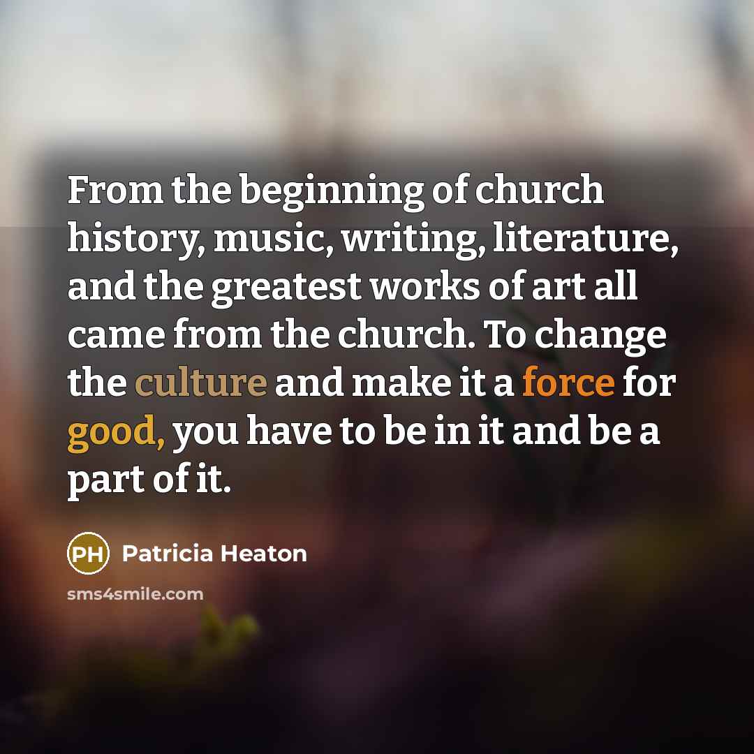 “From the beginning of church history, music, writing, literature, and…” quote by Patricia Heaton