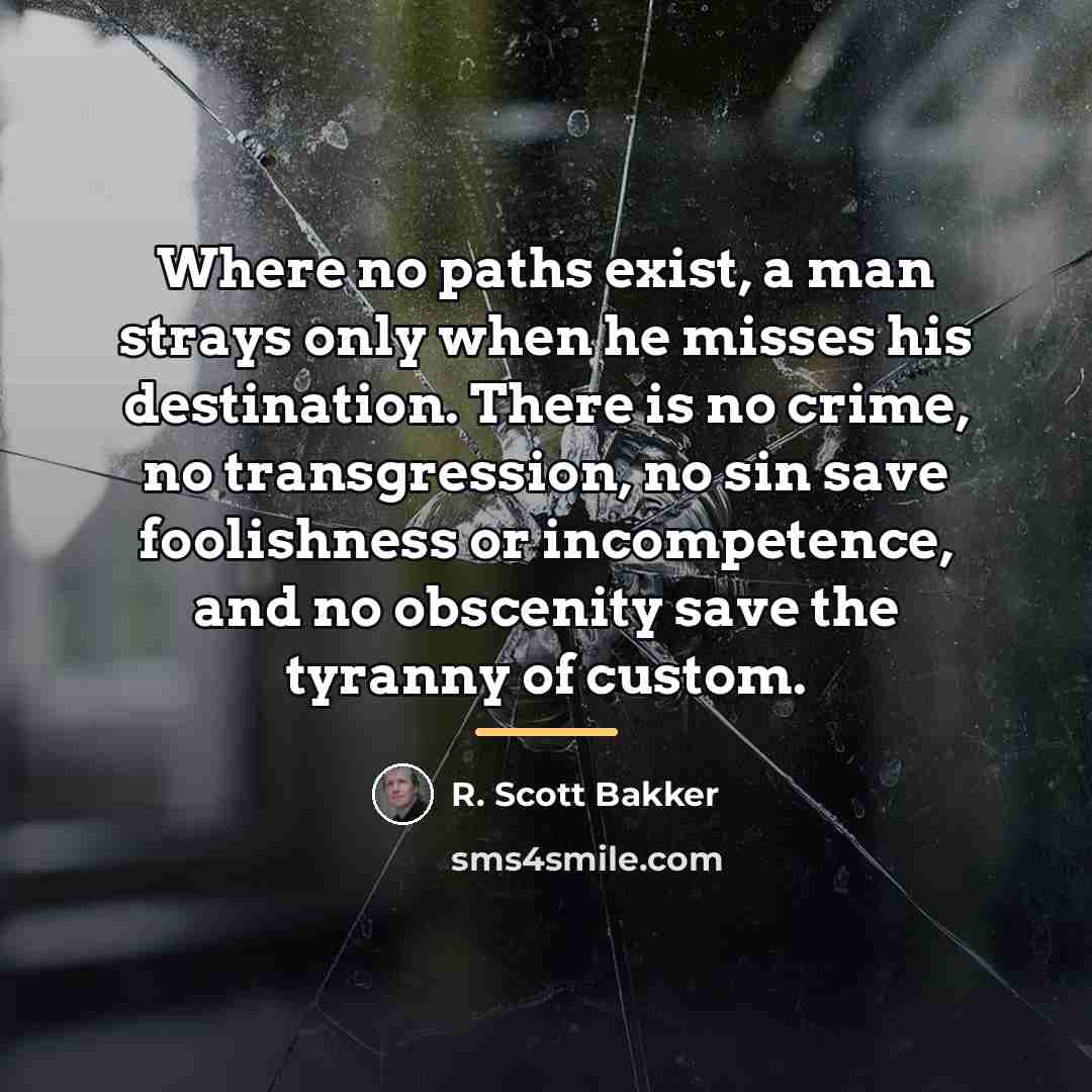 “Where no paths exist, a man strays only when he…” quote by R. Scott Bakker