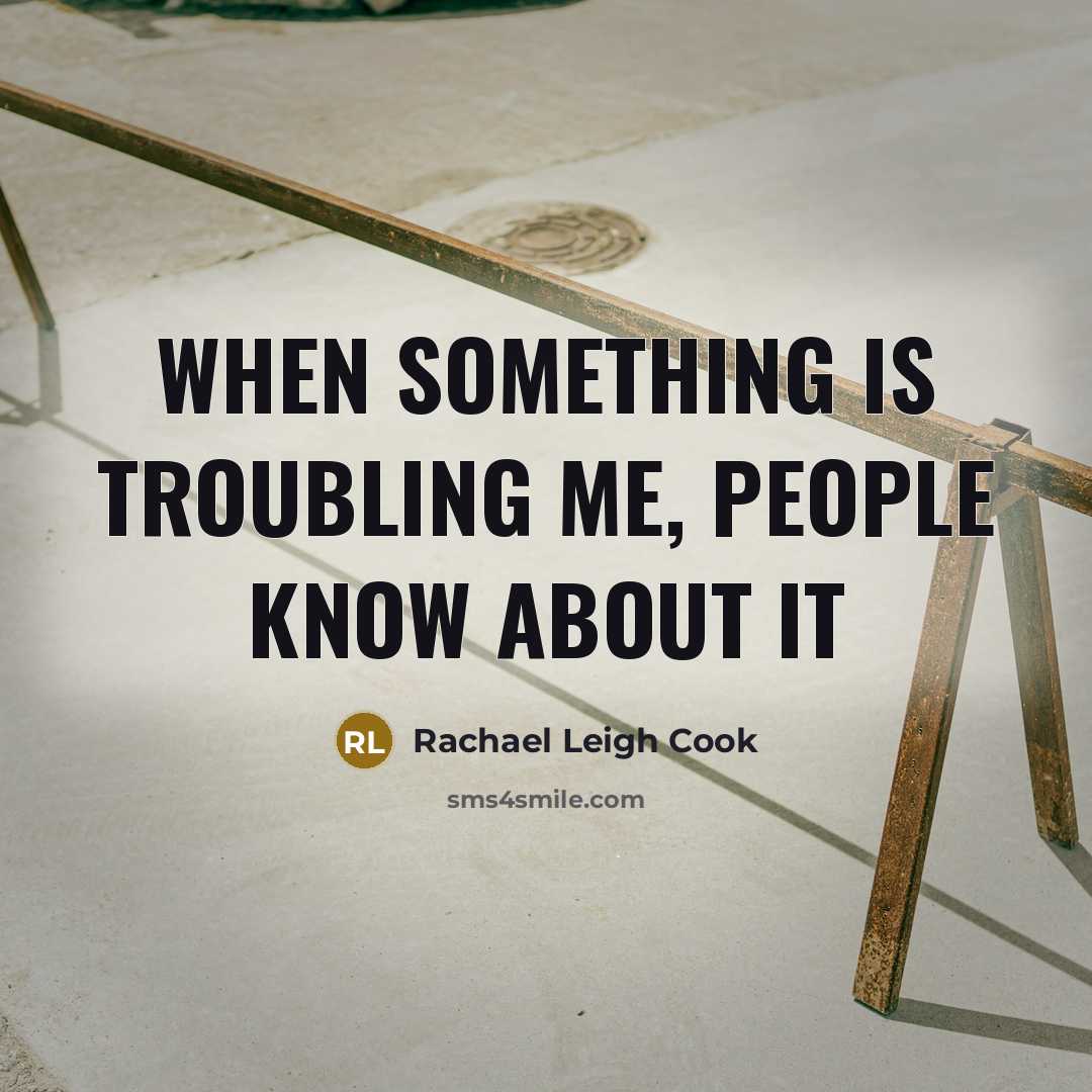 “When something is troubling me, people know about it…” quote by Rachael Leigh Cook