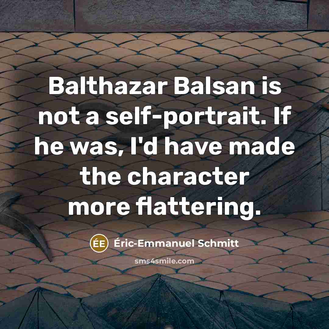 “Balthazar Balsan is not a self-portrait. If he was, I'd…” quote by Eric-Emmanuel Schmitt
