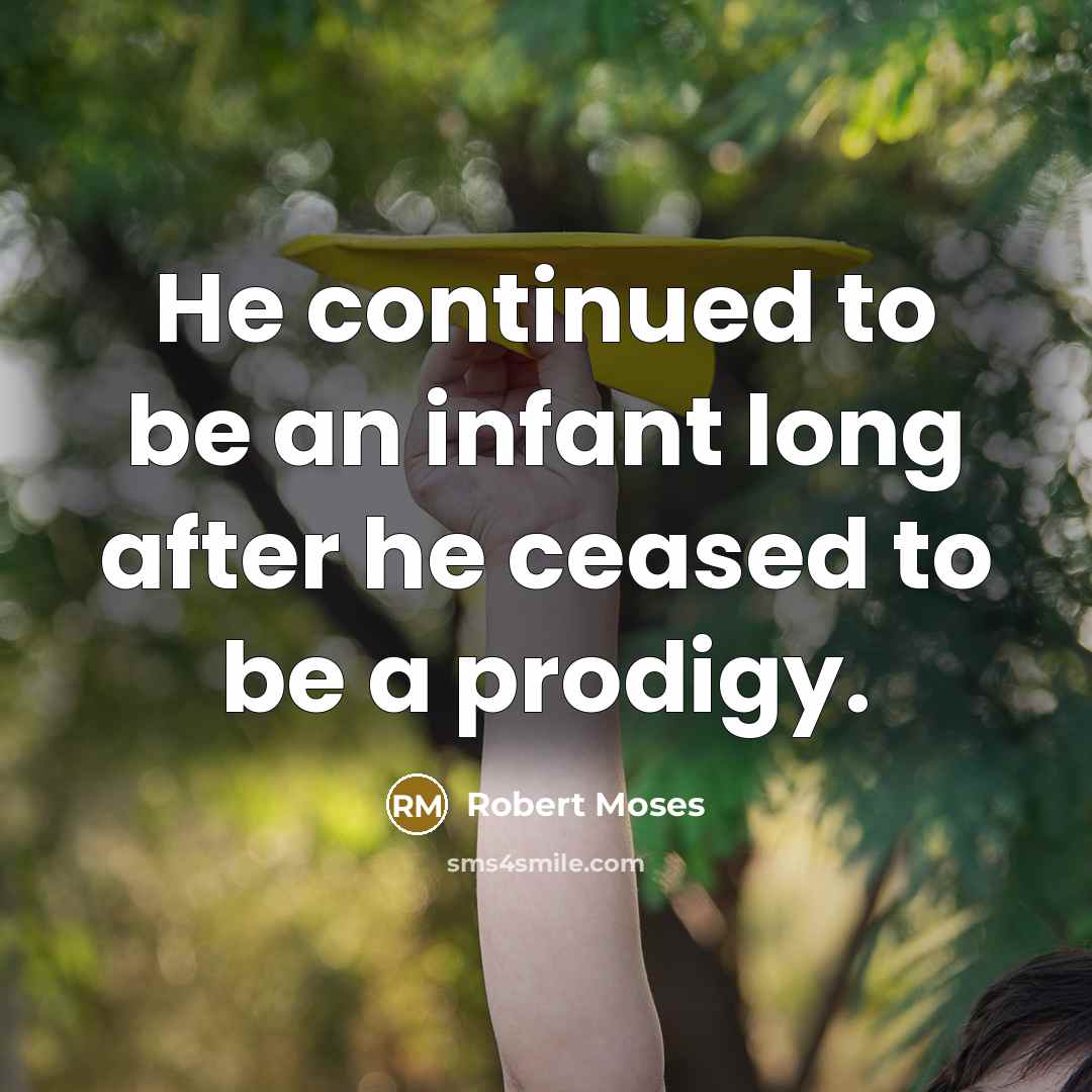“He continued to be an infant long after he ceased to be a prodigy.” quote by Robert Moses