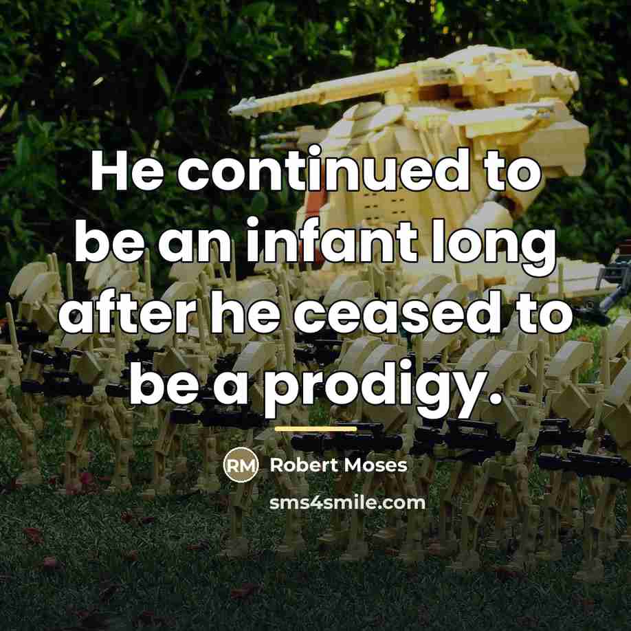 “He continued to be an infant long after he ceased…” quote by Robert Moses