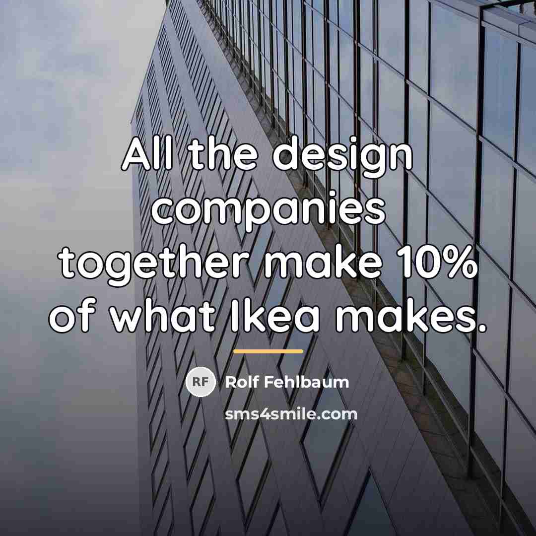 “All the design companies together make 10% of what Ikea…” quote by Rolf Fehlbaum