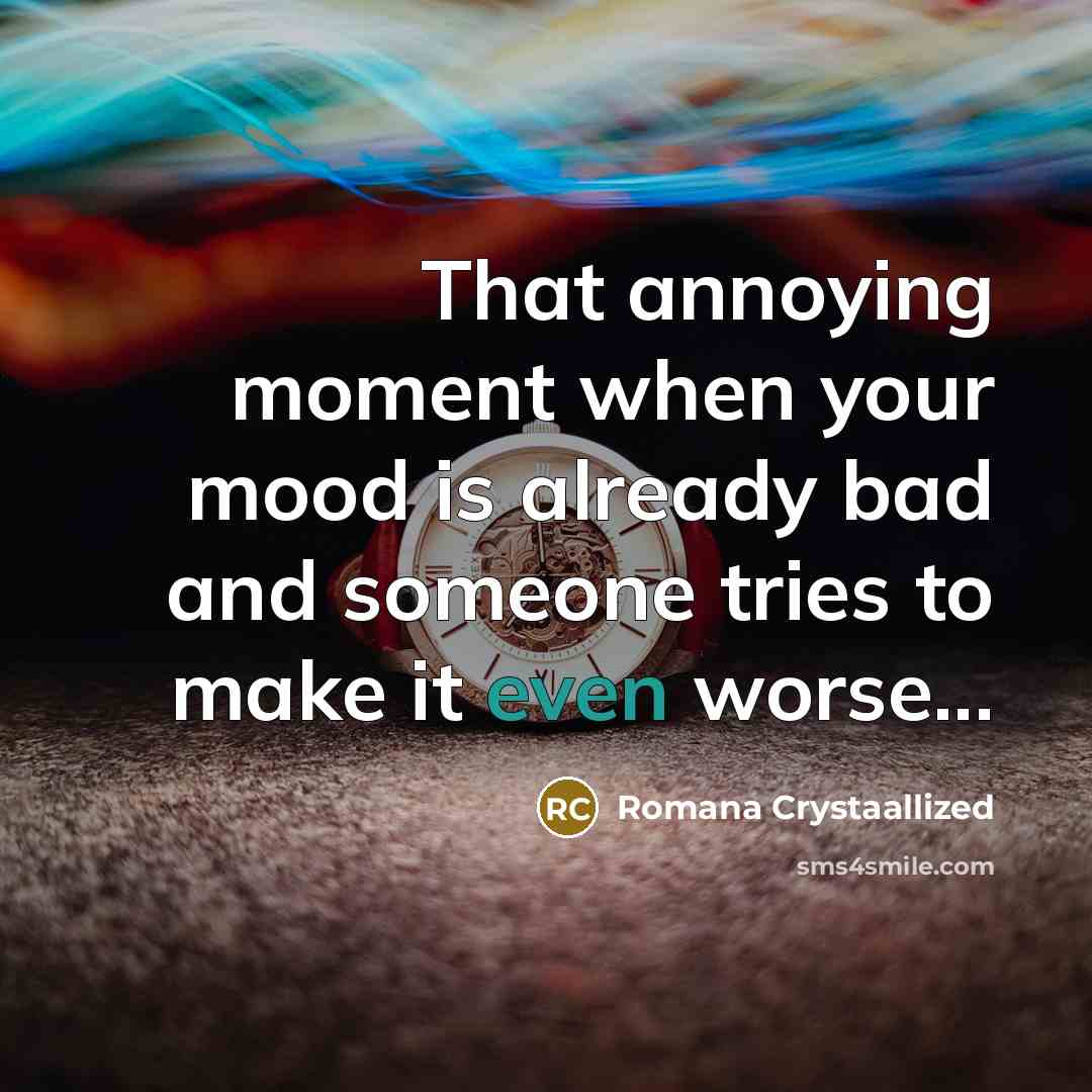 “That annoying moment when your mood is already bad and…” quote by Romana Crystaallized