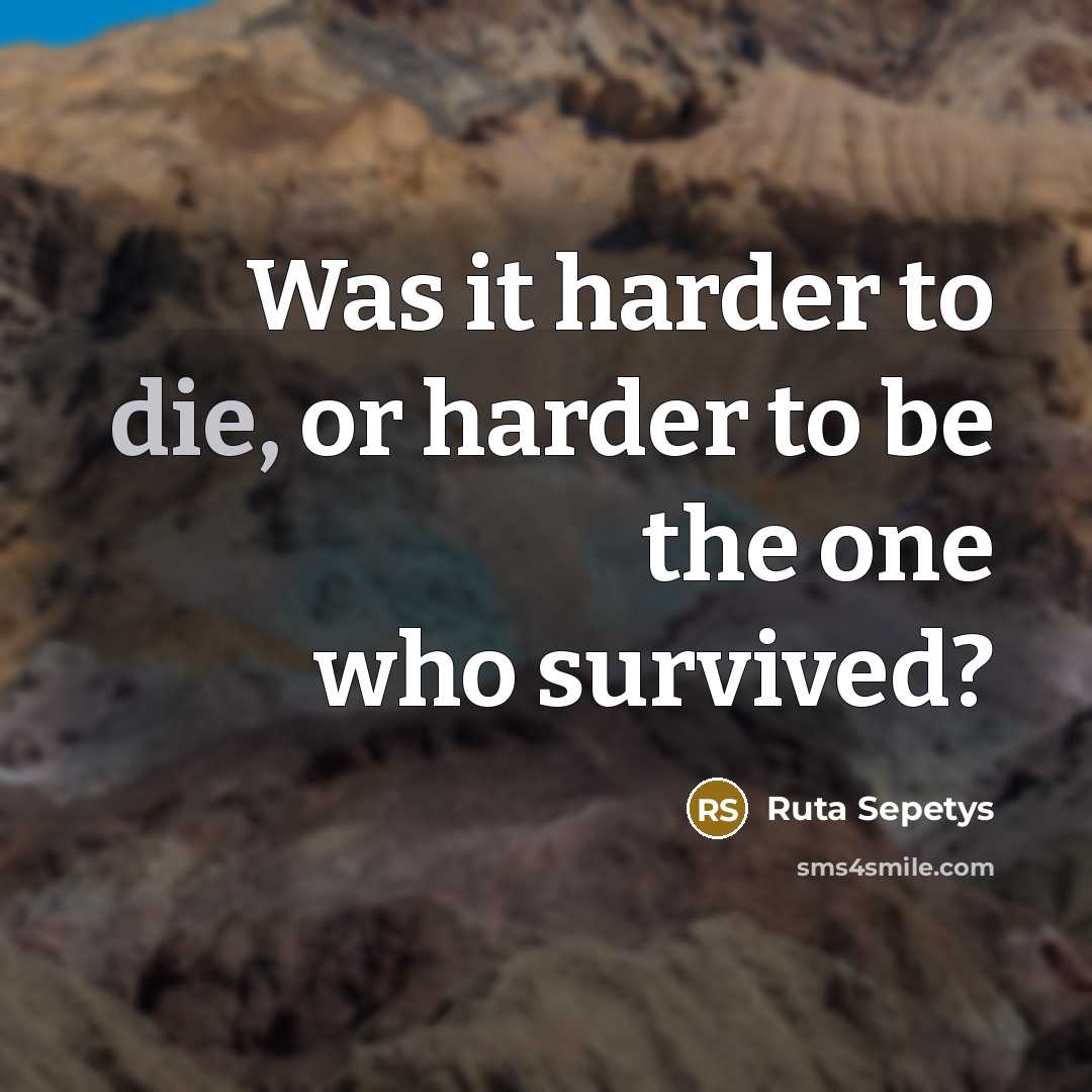 “Was it harder to die, or harder to be the one who survived?” quote by Ruta Sepetys
