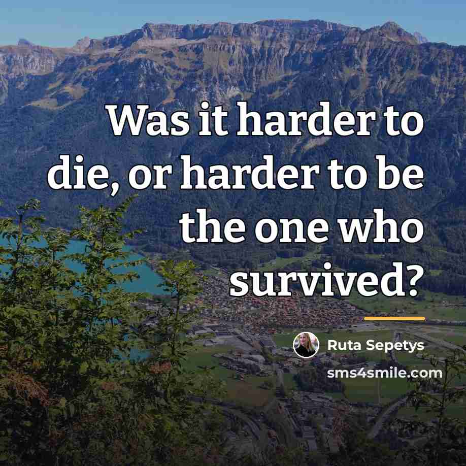 “Was it harder to die, or harder to be the…” quote by Ruta Sepetys
