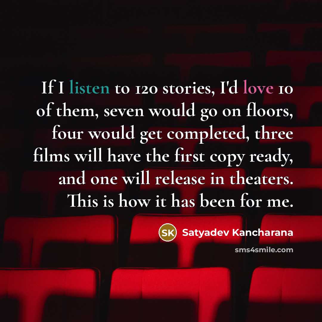 “If I listen to 120 stories, I'd love 10 of…” quote by Satyadev Kancharana