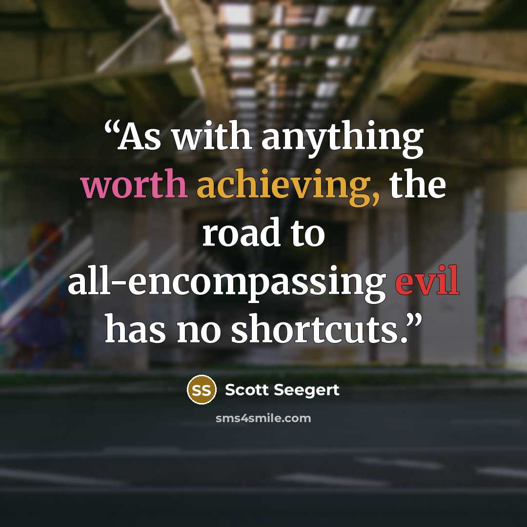 “As with anything worth achieving, the road to all-encompassing evil has no shortcuts.” quote by Scott Seegert