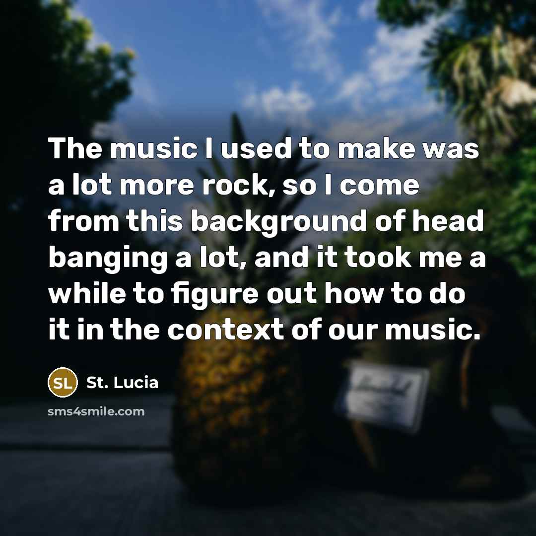 “The music I used to make was a lot more rock, so I come from this background of head banging a lot, and it took me a while to figure out how to do it in the context of our music.” quote by St. Lucia