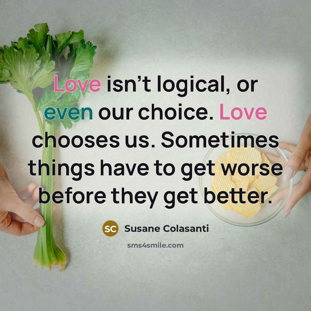“Love isn't logical, or even our choice. Love chooses us.…” quote by Susane Colasanti