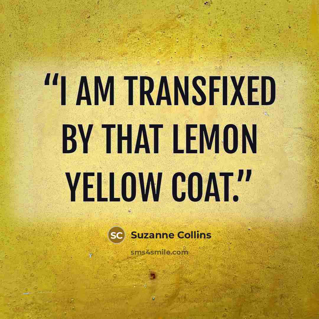 “I am transfixed by that lemon yellow coat.” quote by Suzanne Collins