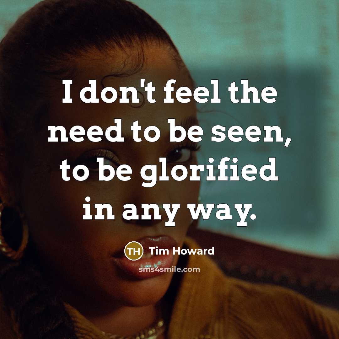 “I don't feel the need to be seen, to be…” quote by Tim Howard