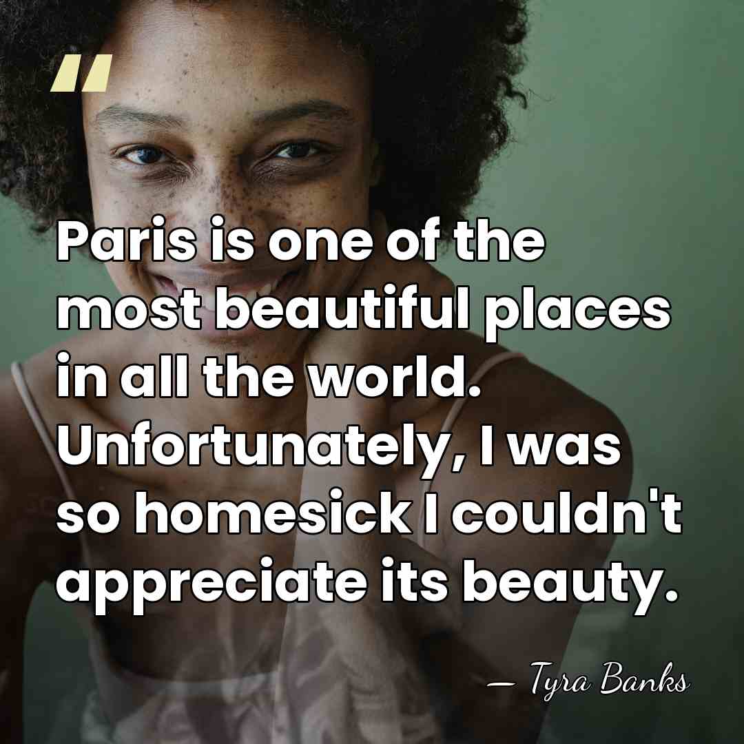 Paris is one of the most beautiful places in all the world.&hellip; - Tyra Banks