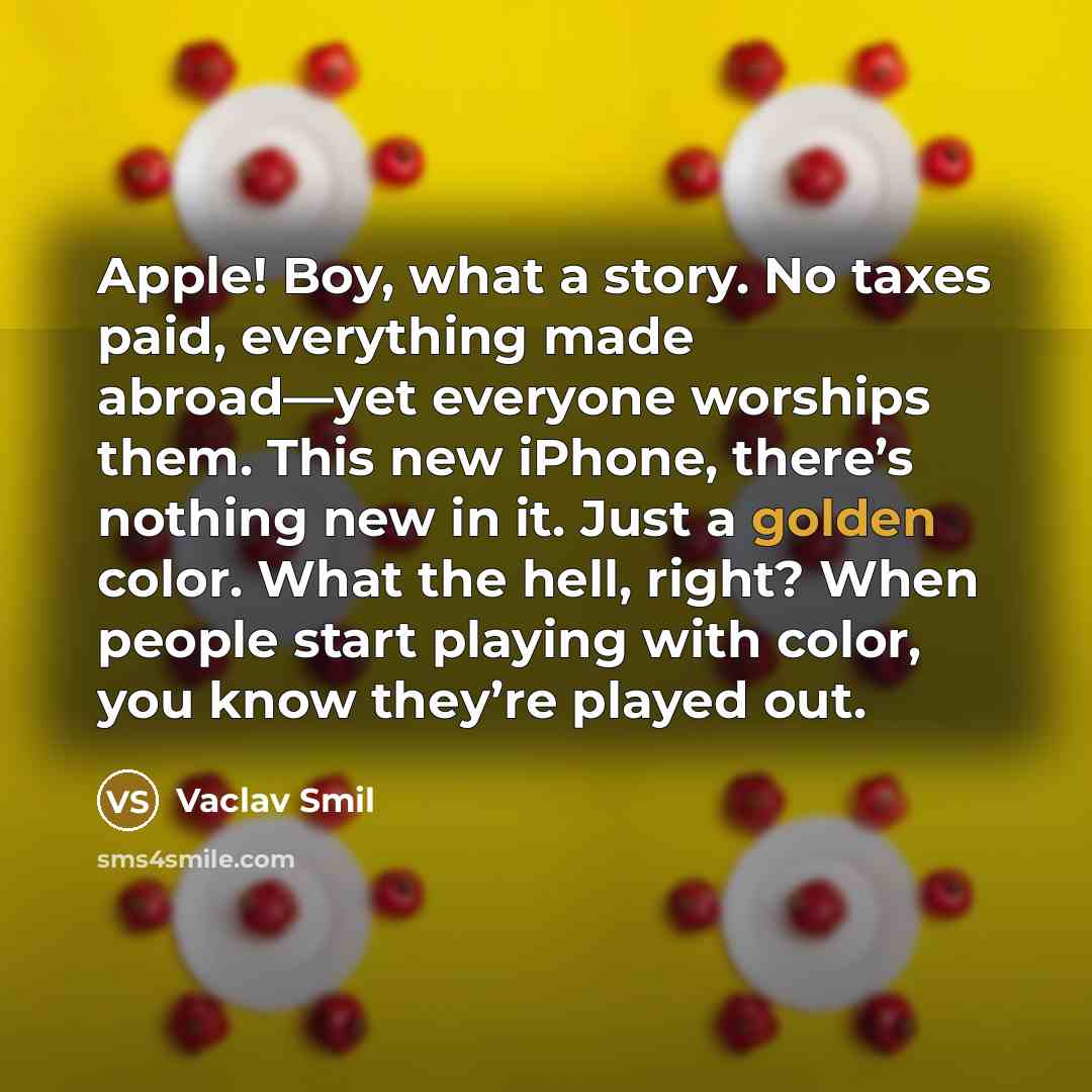 “Apple! Boy, what a story. No taxes paid, everything made…” quote by Vaclav Smil