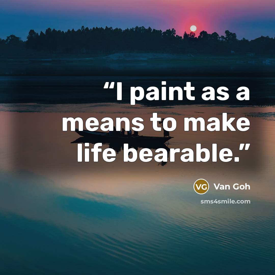 “I paint as a means to make life bearable.” quote by Van Goh