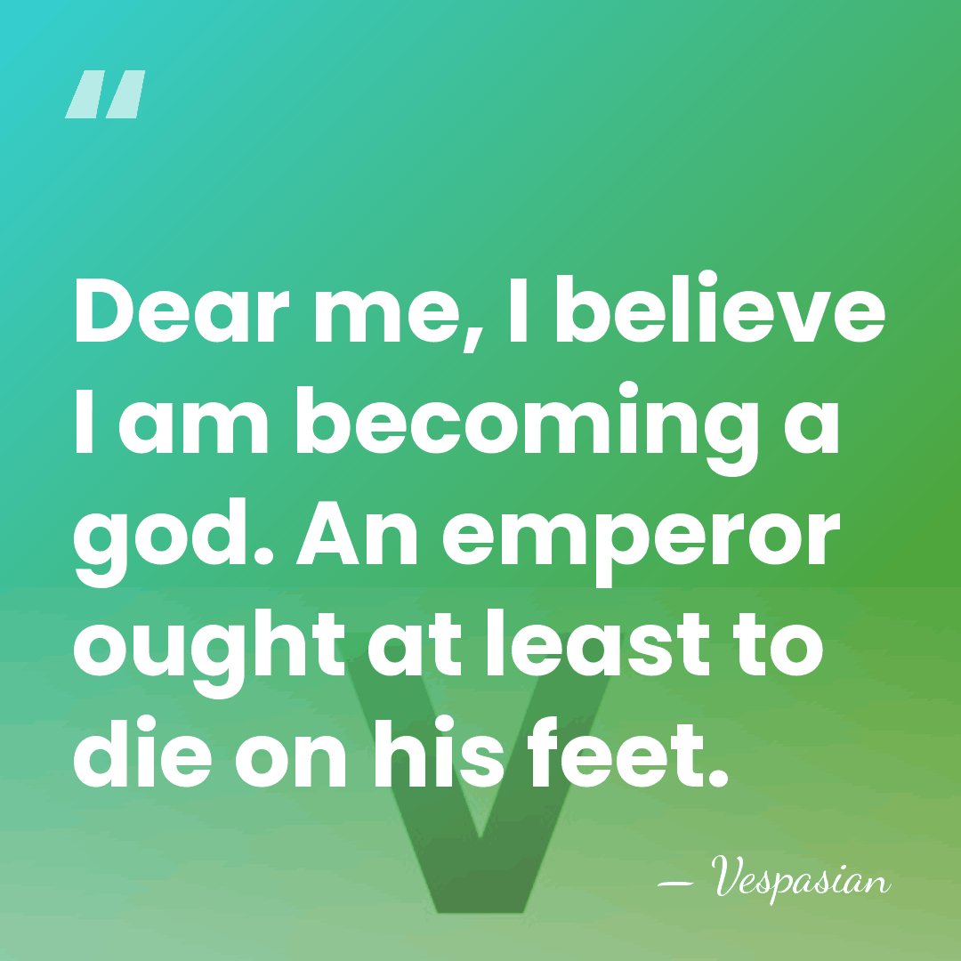 Dear me, I believe I am becoming a god. An emperor ought&hellip; - Vespasian