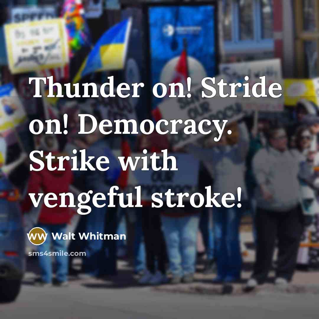 “Thunder on! Stride on! Democracy. Strike with vengeful stroke!…” quote by Walt Whitman