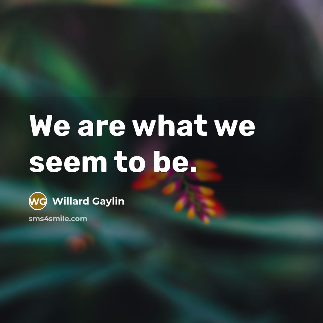 “We are what we seem to be.…” quote by Willard Gaylin