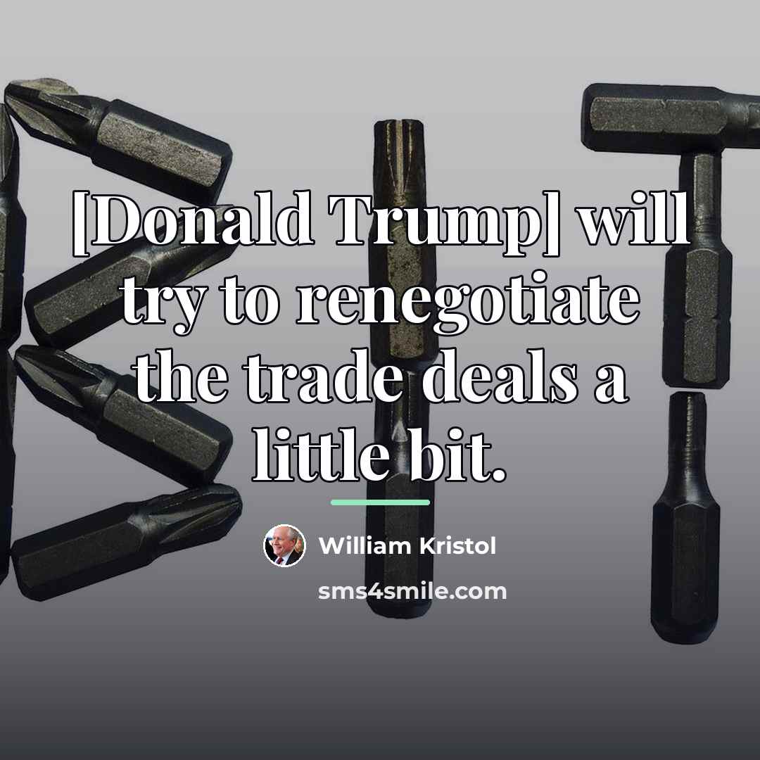 “[Donald Trump] will try to renegotiate the trade deals a…” quote by William Kristol