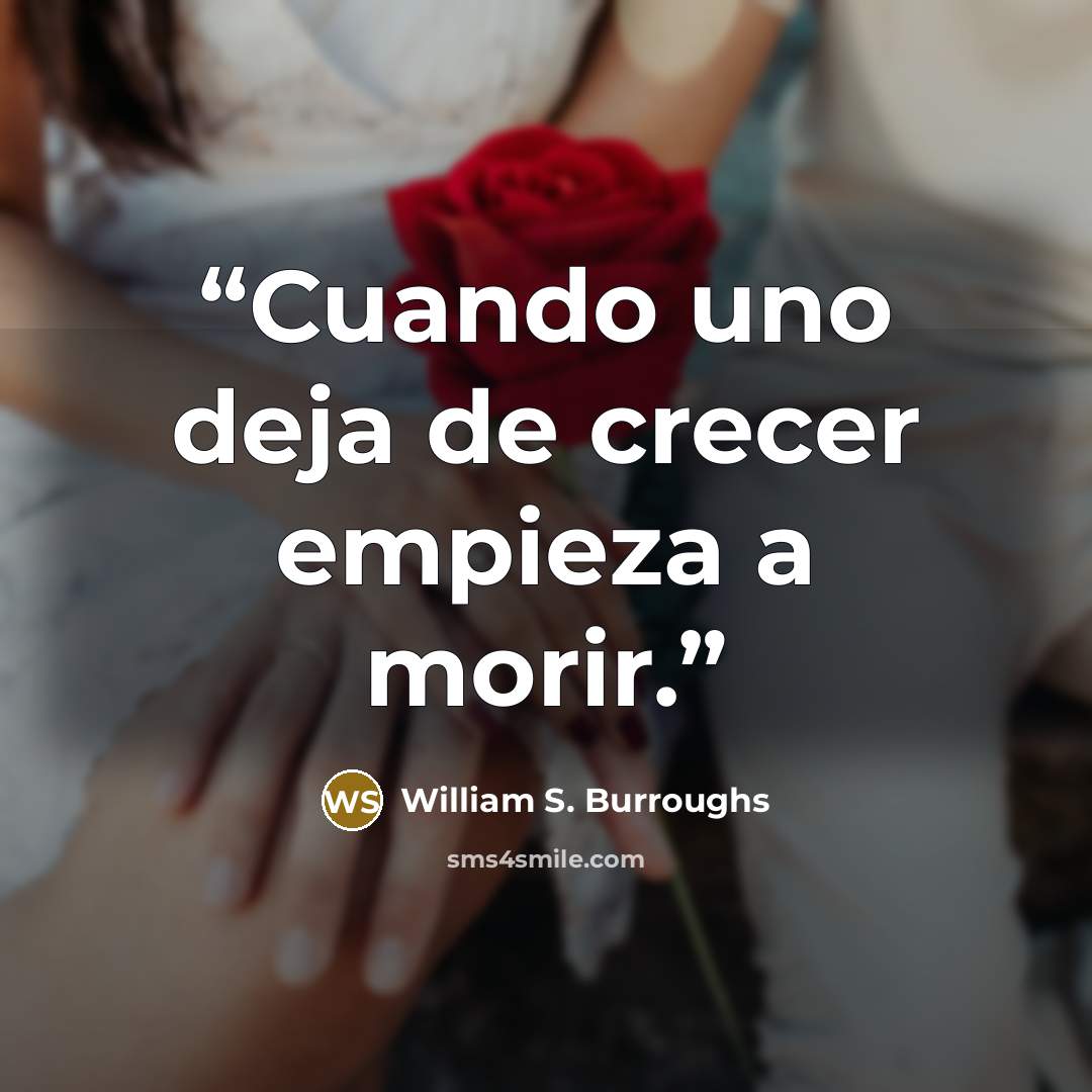 “Cuando uno deja de crecer empieza a morir.” quote by William S. Burroughs