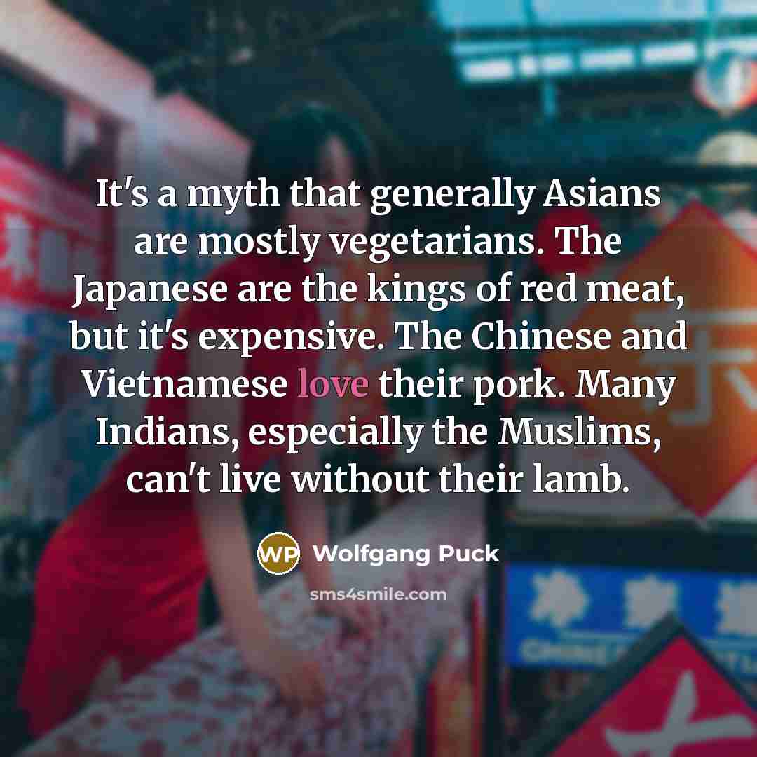 “It's a myth that generally Asians are mostly vegetarians. The…” quote by Wolfgang Puck