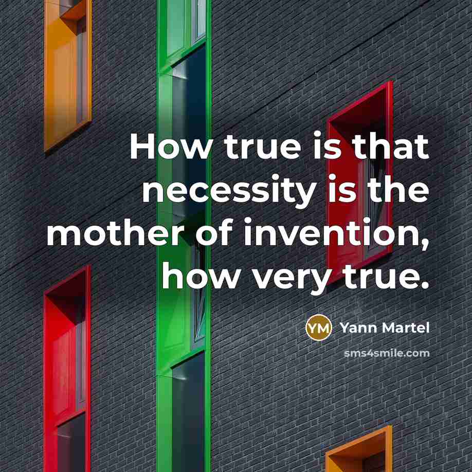 “How true is that necessity is the mother of invention,…” quote by Yann Martel