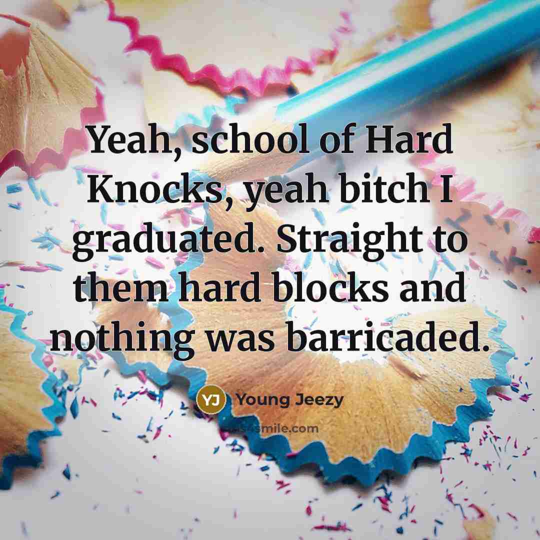 “Yeah, school of Hard Knocks, yeah bitch I graduated. Straight…” quote by Young Jeezy