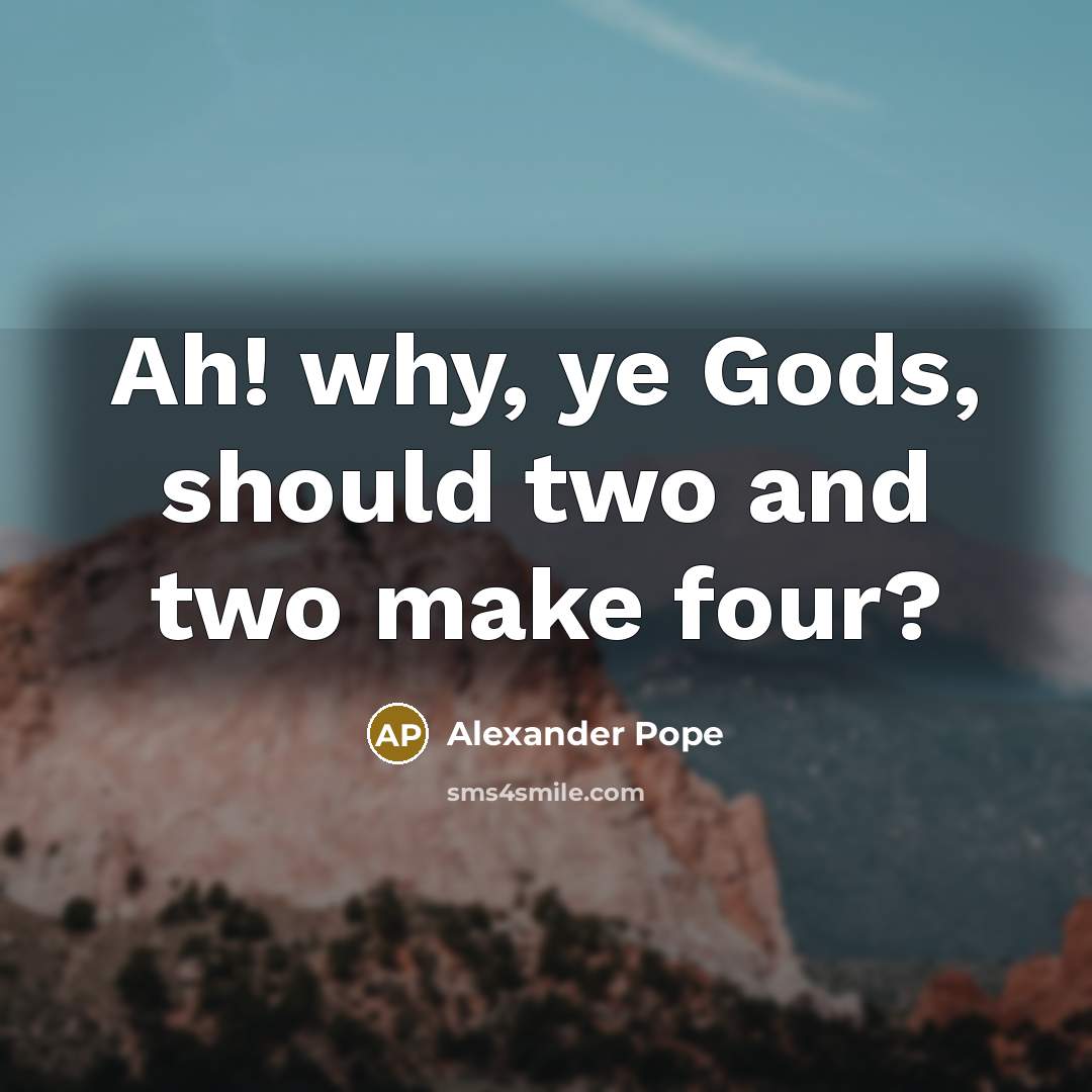 “Ah! why, ye Gods, should two and two make four?…” quote by Alexander Pope