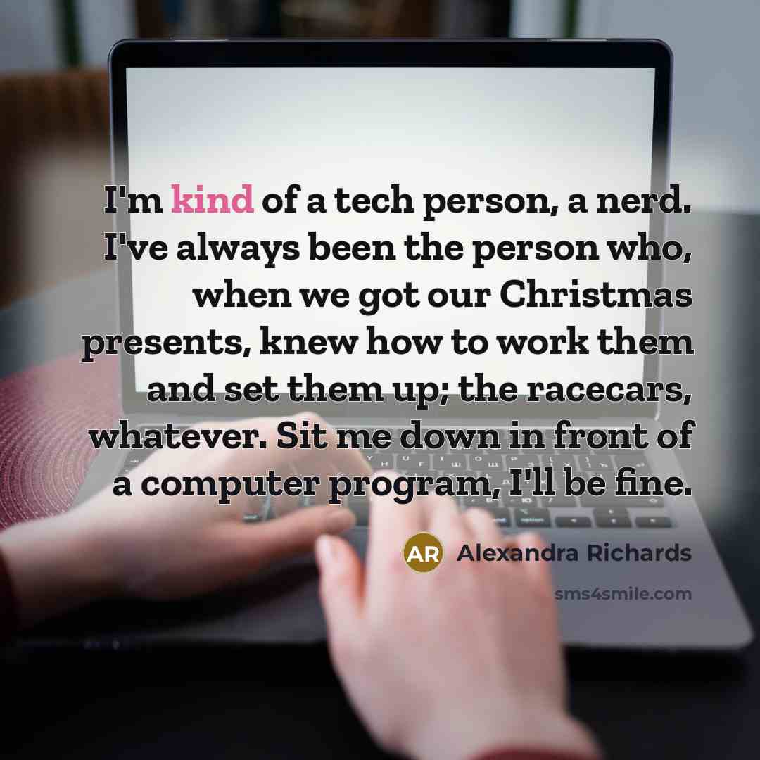 “I'm kind of a tech person, a nerd. I've always…” quote by Alexandra Richards