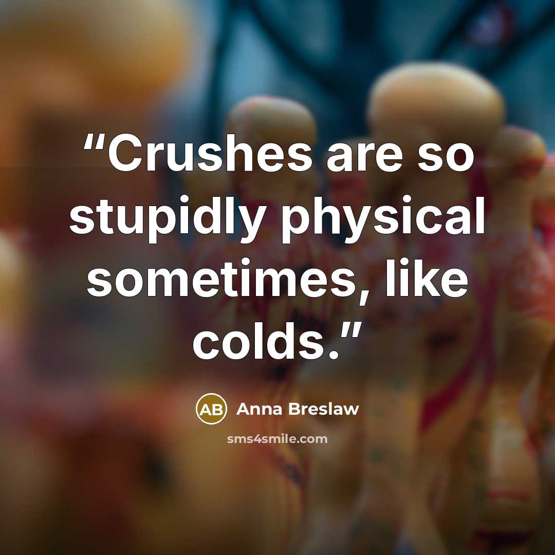 “Crushes are so stupidly physical sometimes, like colds.” quote by Anna Breslaw